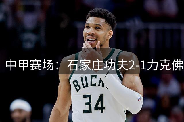 中甲赛场：石家庄功夫2-1力克佛山南狮