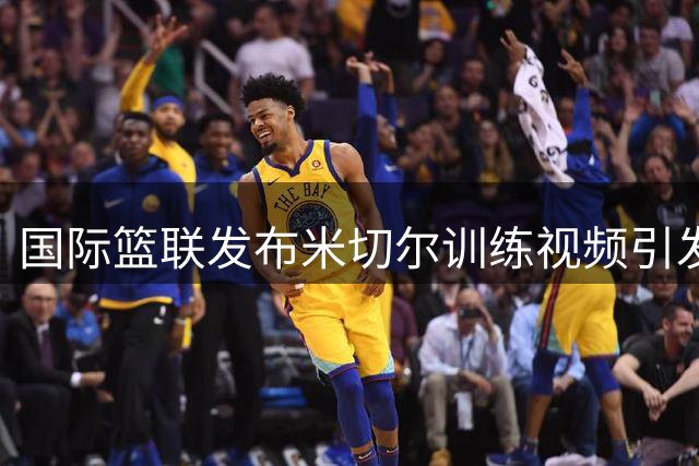 国际篮联发布米切尔训练视频引发网友热议