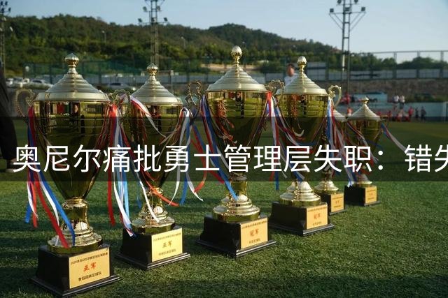 奥尼尔痛批勇士管理层失职：错失詹姆斯暴露运作能力断崖式下滑