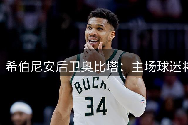 希伯尼安后卫奥比塔：主场球迷将成逆转马里舍瓦关键先生