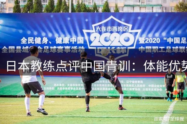 日本教练点评中国青训：体能优势显著 战术化繁为简