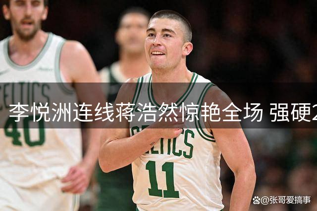 李悦洲连线蒋浩然惊艳全场 强硬2+1引爆赛场