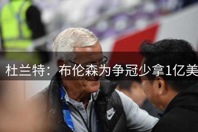 杜兰特：布伦森为争冠少拿1亿美元 我不会做这种决定
