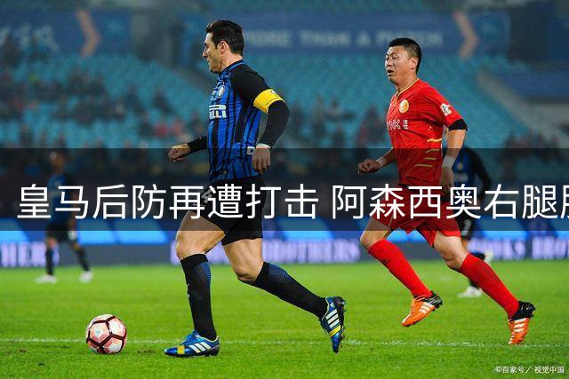 皇马后防再遭打击 阿森西奥右腿肌肉伤情确诊