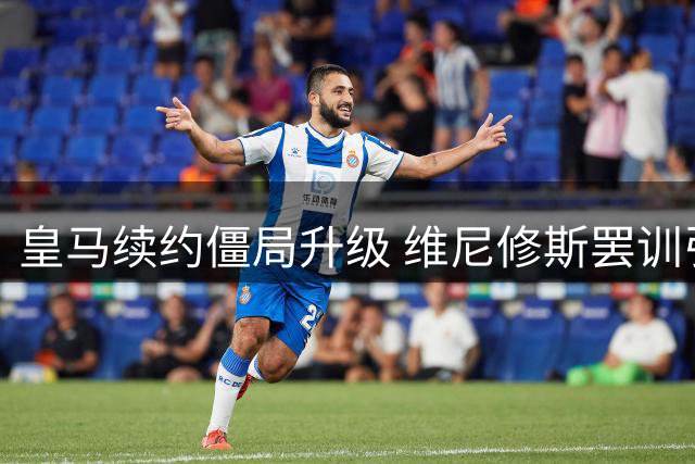 皇马续约僵局升级 维尼修斯罢训引发转会疑云