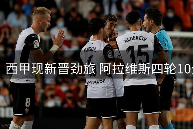 西甲现新晋劲旅 阿拉维斯四轮10分力压皇马居次席