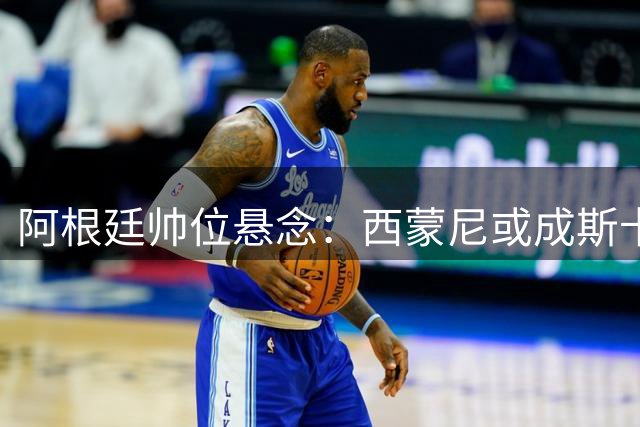 阿根廷帅位悬念：西蒙尼或成斯卡洛尼离任后头号继任者