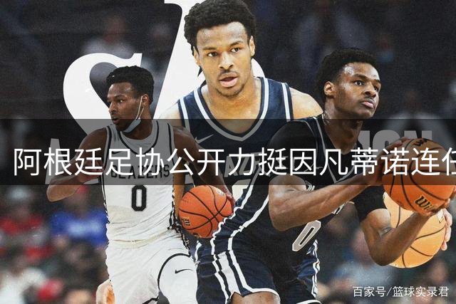 阿根廷足协公开力挺因凡蒂诺连任 称其推动国际足联深刻变革