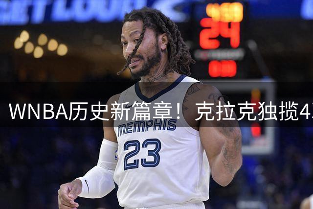 WNBA历史新篇章！克拉克独揽4次30+10，改写联盟纪录